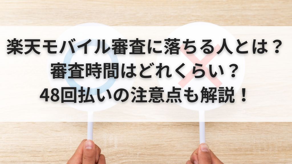 楽天モバイル審査に落ちる人とは？ 審査時間はどれくらい？48回払いの注意点も解説！