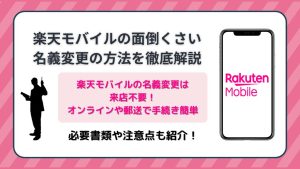 楽天モバイルのめんどくさいの名義変更の方法を徹底解説！必要書類や注意点も