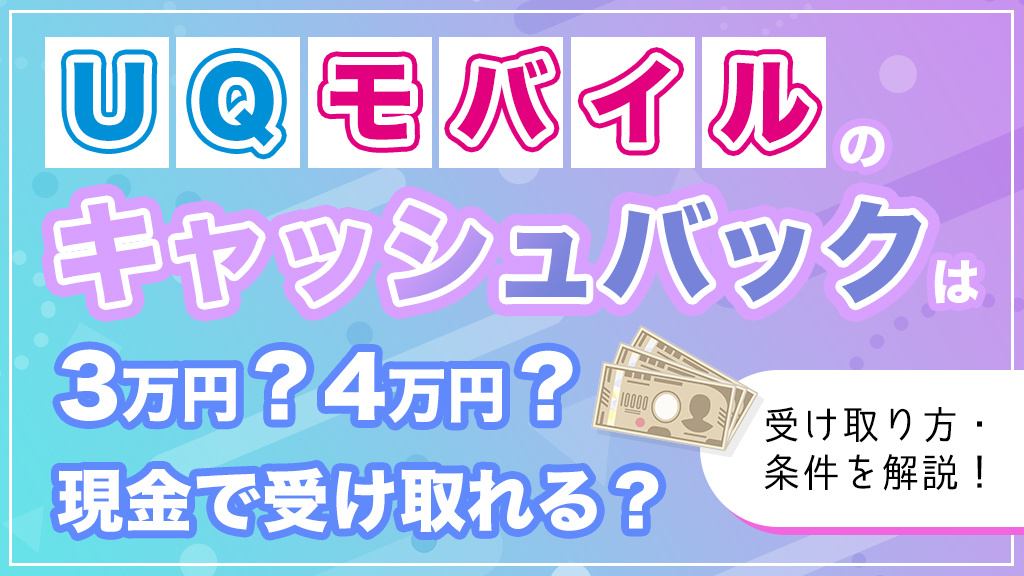 UQモバイルのキャッシュバックは2万円・3万円・4万円？現金での受け取り方や条件を解説