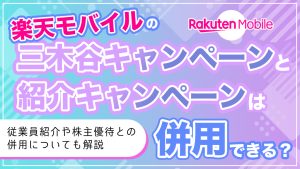 楽天モバイルの三木谷キャンペーンと紹介キャンペーンは併用できる？従業員紹介や株主優待との併用についても解説