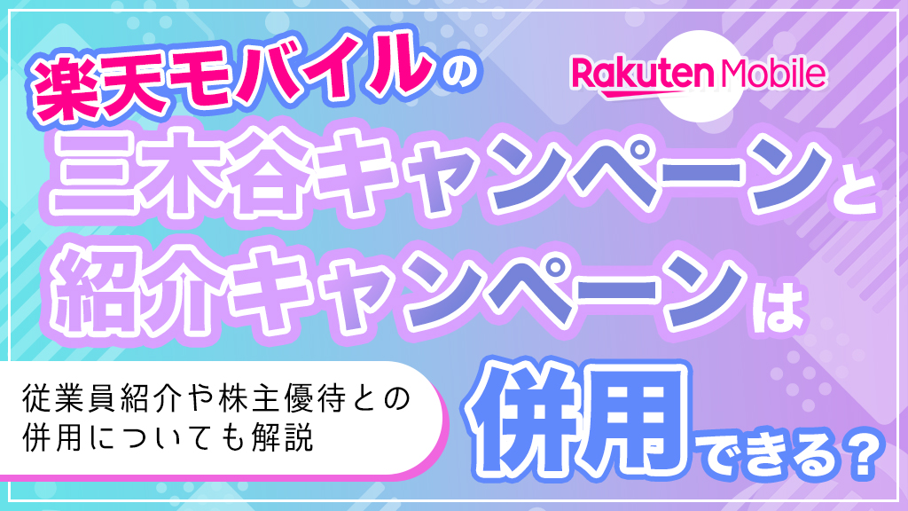 楽天モバイルの三木谷キャンペーンと紹介キャンペーンは併用できる？従業員紹介や株主優待との併用についても解説