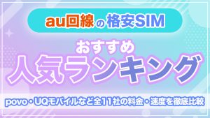 au回線の格安SIMおすすめ人気ランキング！povo・UQモバイルなど全11社の料金・速度を徹底比較