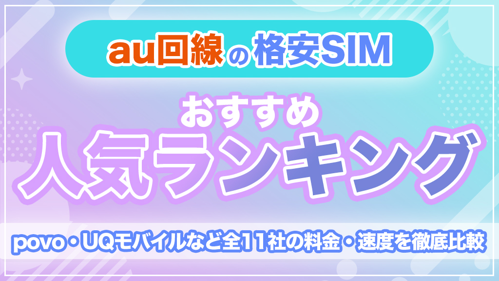 au回線の格安SIMおすすめ人気ランキング！povo・UQモバイルなど全11社の料金・速度を徹底比較