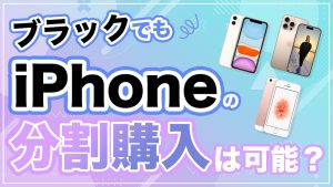ブラックでもiPhoneの分割購入は可能？審査を通すための具体的方法と対処法を徹底解説