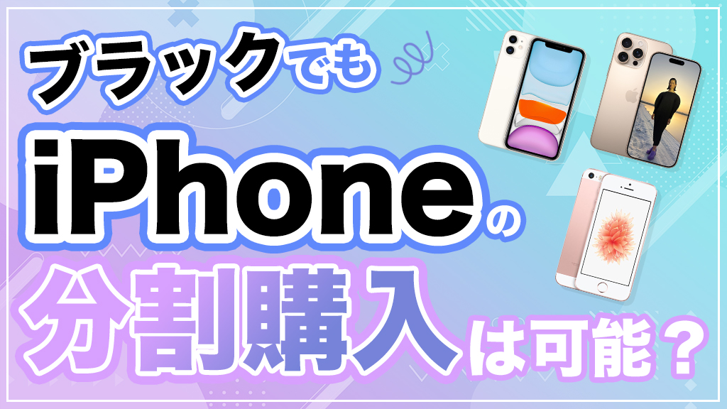 ブラックでもiPhoneの分割購入は可能？審査を通すための具体的方法と対処法を徹底解説