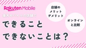 楽天モバイルの店舗でできること、できないことは？