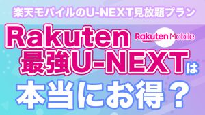 楽天モバイルのU-NEXT見放題プラン「Rakuten最強U-NEXT」は本当にお得？デメリットや個別契約時との料金を比較解説