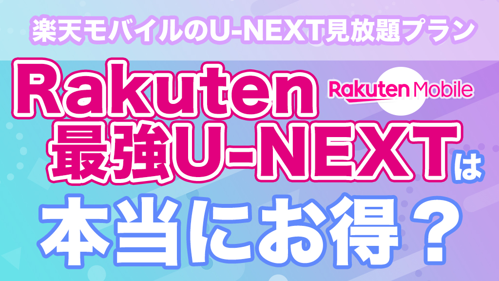 楽天モバイルのU-NEXT見放題プラン「Rakuten最強U-NEXT」は本当にお得？デメリットや個別契約時との料金を比較解説