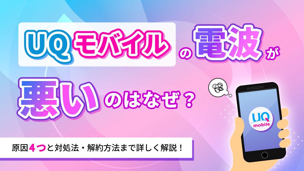 UQモバイルの電波が悪いのはなぜ？原因4つと対処法、解約方法まで詳しく解説