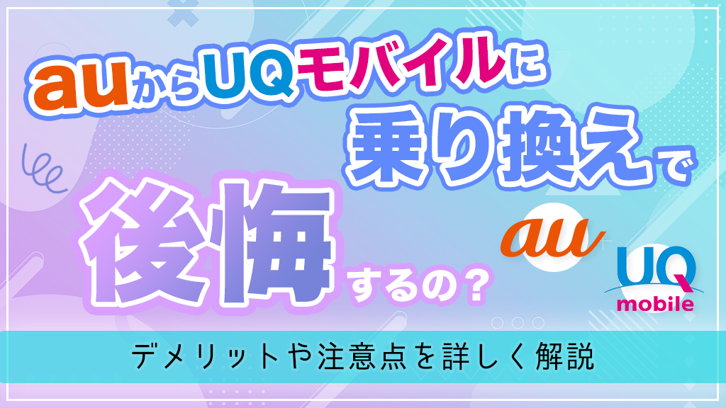 auからUQモバイルに乗り換えで後悔するの？デメリットや注意点を詳しく解説
