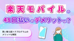 楽天モバイルの48回払いのデメリットは？買い替え超トクプログラムのメリットも解説