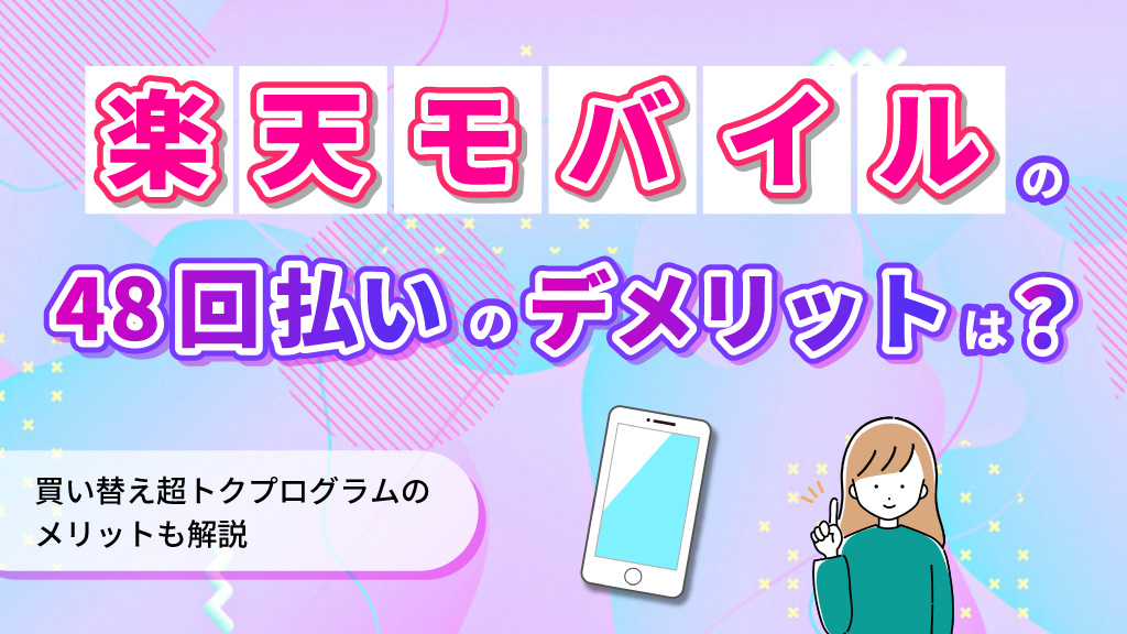 楽天モバイルの48回払いのデメリットは？買い替え超トクプログラムのメリットも解説