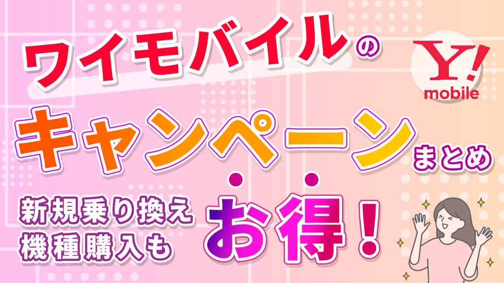 ワイモバイルキャンペーンまとめ｜新規乗り換え機種購入もお得