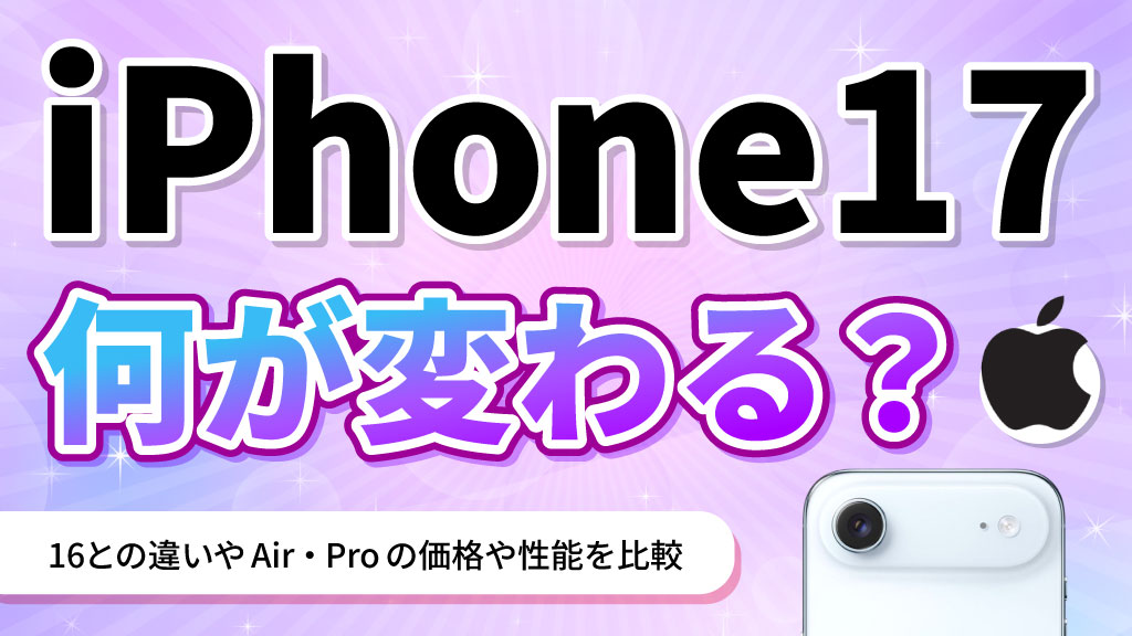 iPhone17何が変わる？16との違いやAir,Proの価格や性能を比較
