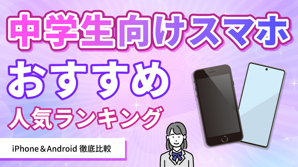 中学生向けスマホおすすめ人気ランキング｜iPhone、アンドロイド徹底比較